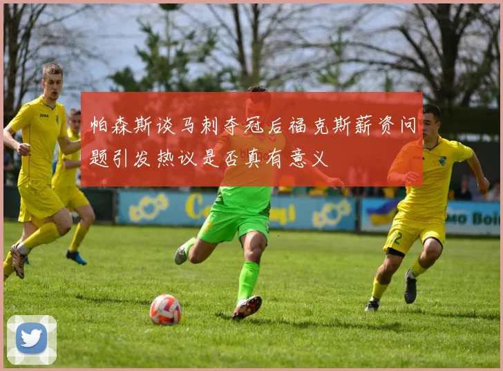 帕森斯谈马刺夺冠后福克斯薪资问题引发热议是否真有意义