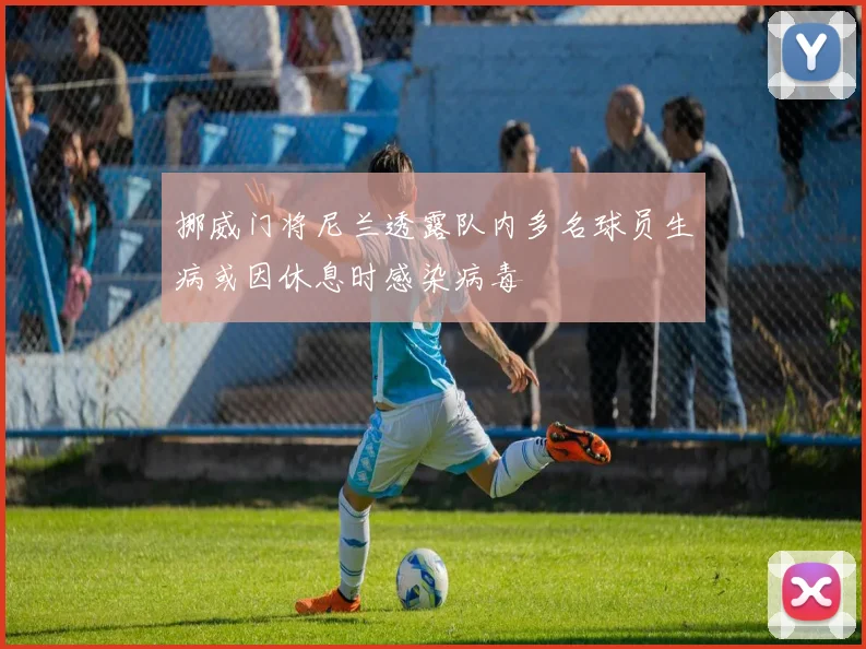 挪威门将尼兰透露队内多名球员生病或因休息时感染病毒