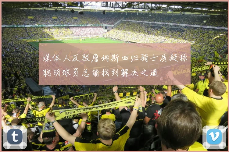 媒体人反驳詹姆斯回归骑士质疑称聪明球员总能找到解决之道