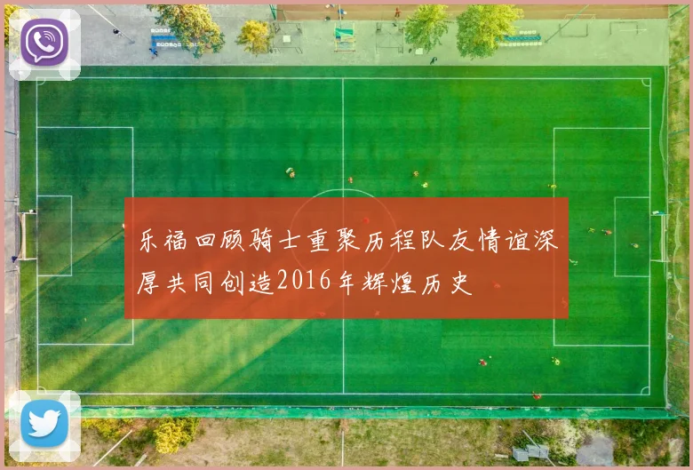 乐福回顾骑士重聚历程队友情谊深厚共同创造2016年辉煌历史