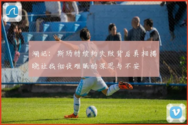 湖记：斯玛特续约失败背后真相揭晓让我彻夜难眠的深思与不安