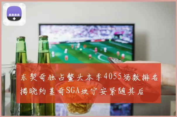 东契奇独占鳌头本季4055场数排名揭晓约基奇SGA坎宁安紧随其后