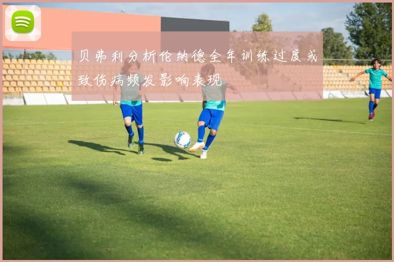 贝弗利分析伦纳德全年训练过度或致伤病频发影响表现