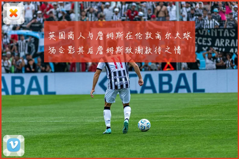 英国商人与詹姆斯在伦敦高尔夫球场合影其后詹姆斯致谢款待之情