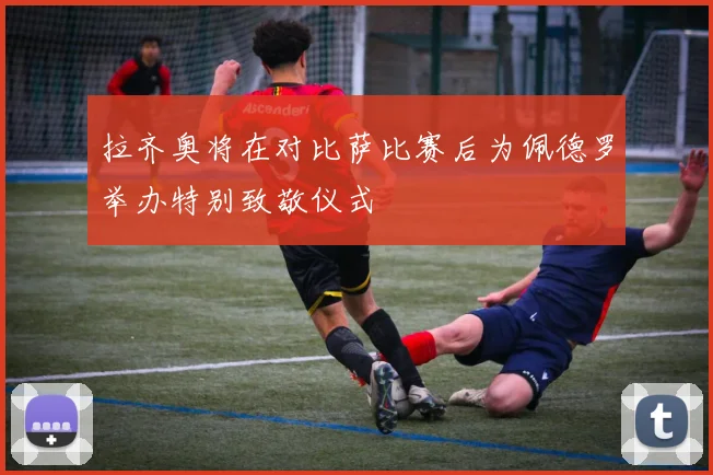 拉齐奥将在对比萨比赛后为佩德罗举办特别致敬仪式
